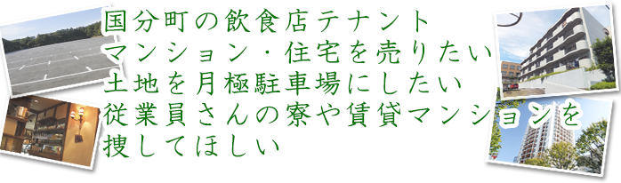 国分町の飲食店テナントマンション・住宅を売りたい土地を月極駐車場にしたい従業員さんの寮や賃貸マンションを捜してほしい
